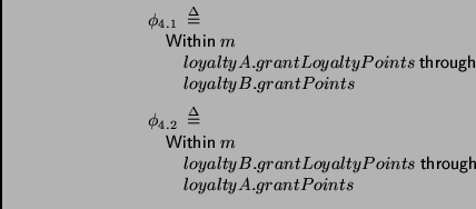 \begin{displaymath}
\begin{array}{l}
\phi_{4.1} \;\stackrel {\Delta}{=}\; \\
\...
...athsf{through}\\
\qquad loyaltyA.grantPoints \\
\end{array}\end{displaymath}