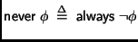 $ \mathsf{never}\;\phi \;\stackrel {\Delta}{=}\;
\mathsf{always}\;\neg \phi$