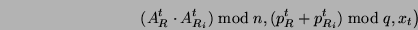 \begin{displaymath}\left. (A^t_R \cdot A_{R_i}^t)\bmod n,

(p^t_R + p_{R_i}^t)\bmod q, x_t \right)\end{displaymath}