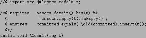 \begin{figure*}\begin{verbatim}//@ import org.jmlspecs.models.*;
public vo...
...es committed.equals( \old(committed).insert(t));
@*/\end{verbatim}\end{figure*}